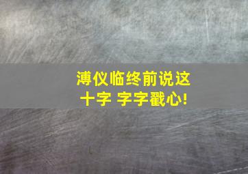 溥仪临终前说这十字 字字戳心!